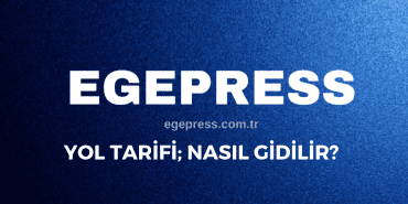 EGEPRESS YOL TARİFİ NASIL GİDİLİR